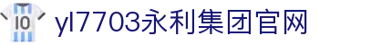 yl7703永利(集团)有限公司官网